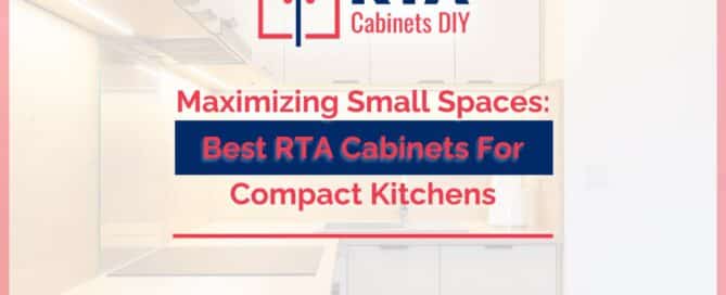 Maximizing Small Spaces: Best RTA Cabinets For Compact Kitchens