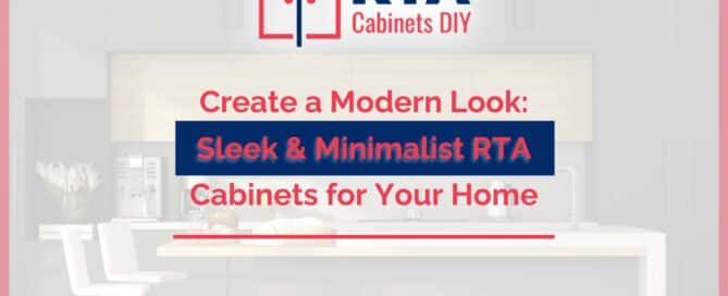 Create a Modern Look: Sleek & Minimalist RTA Cabinets for Your Home